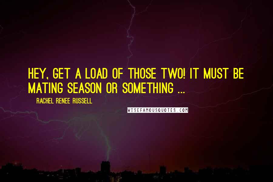 Rachel Renee Russell Quotes: Hey, get a load of those two! It must be mating season or something ...