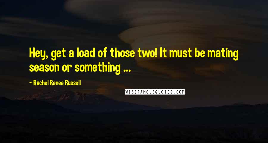 Rachel Renee Russell Quotes: Hey, get a load of those two! It must be mating season or something ...