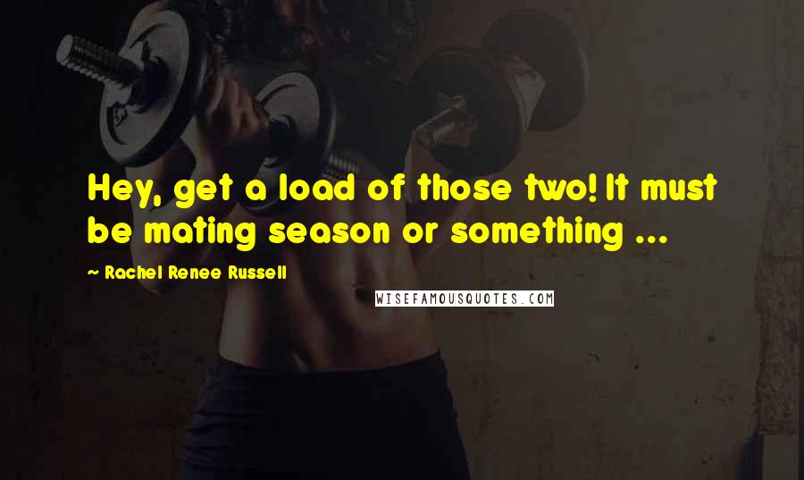 Rachel Renee Russell Quotes: Hey, get a load of those two! It must be mating season or something ...