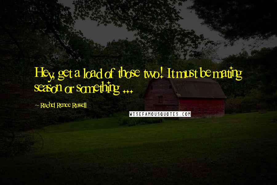 Rachel Renee Russell Quotes: Hey, get a load of those two! It must be mating season or something ...