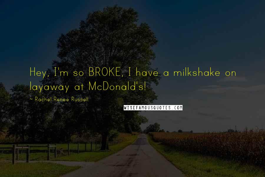 Rachel Renee Russell Quotes: Hey, I'm so BROKE, I have a milkshake on layaway at McDonald's!