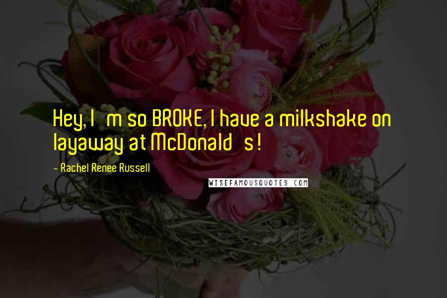 Rachel Renee Russell Quotes: Hey, I'm so BROKE, I have a milkshake on layaway at McDonald's!