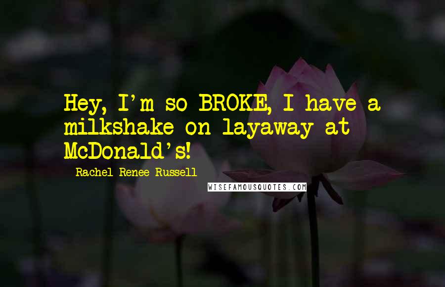 Rachel Renee Russell Quotes: Hey, I'm so BROKE, I have a milkshake on layaway at McDonald's!