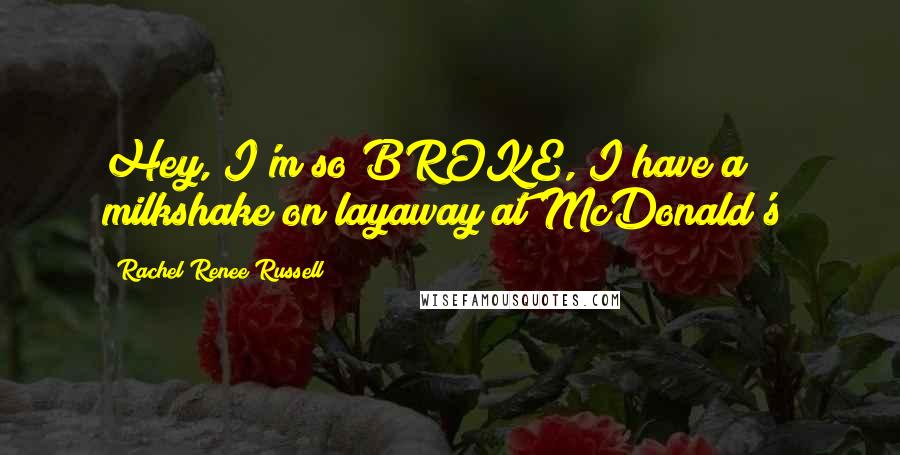 Rachel Renee Russell Quotes: Hey, I'm so BROKE, I have a milkshake on layaway at McDonald's!