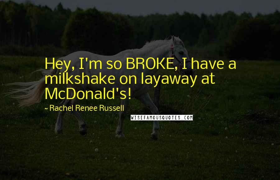 Rachel Renee Russell Quotes: Hey, I'm so BROKE, I have a milkshake on layaway at McDonald's!