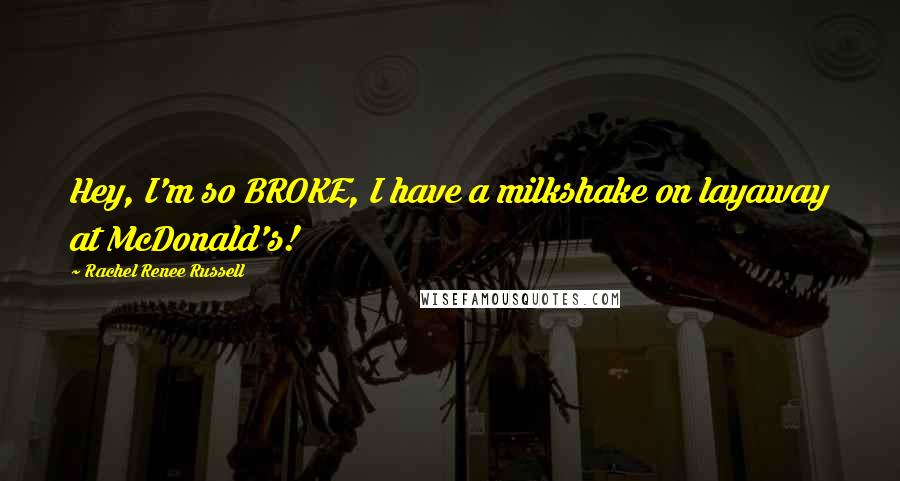 Rachel Renee Russell Quotes: Hey, I'm so BROKE, I have a milkshake on layaway at McDonald's!