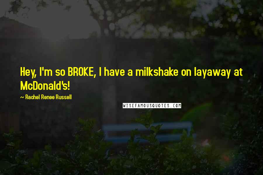 Rachel Renee Russell Quotes: Hey, I'm so BROKE, I have a milkshake on layaway at McDonald's!