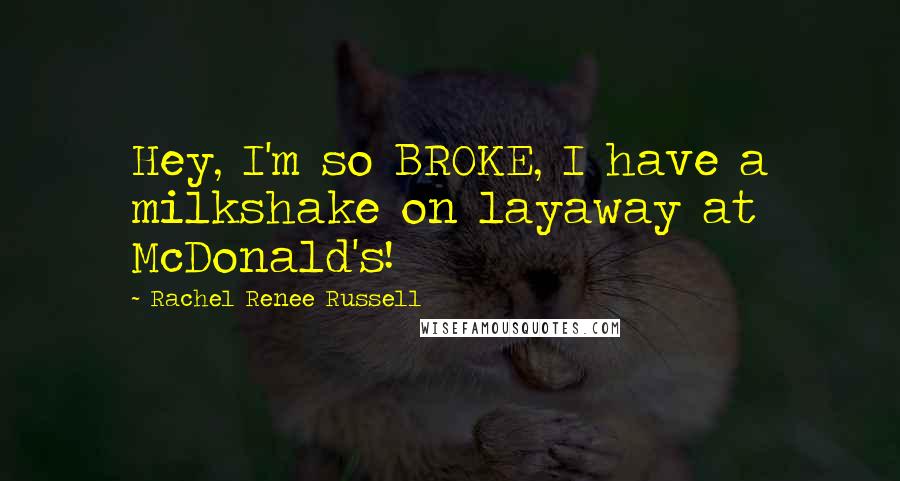 Rachel Renee Russell Quotes: Hey, I'm so BROKE, I have a milkshake on layaway at McDonald's!