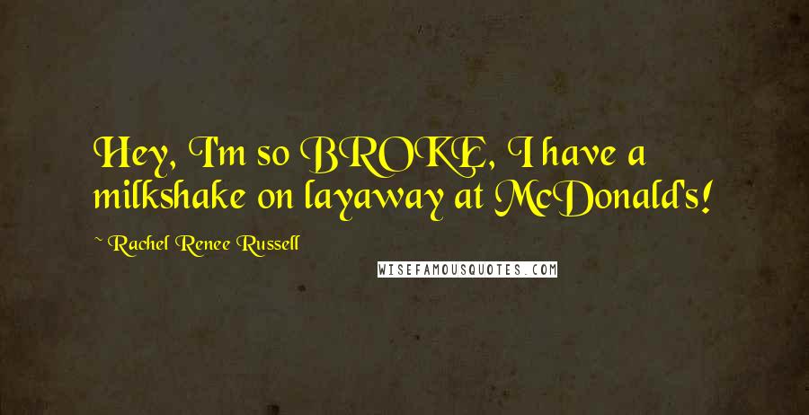 Rachel Renee Russell Quotes: Hey, I'm so BROKE, I have a milkshake on layaway at McDonald's!