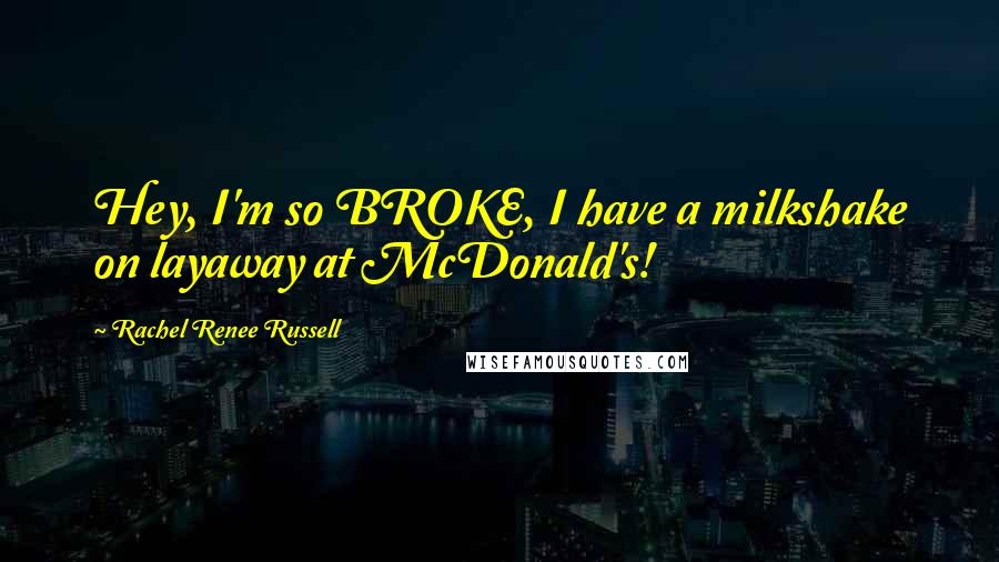 Rachel Renee Russell Quotes: Hey, I'm so BROKE, I have a milkshake on layaway at McDonald's!