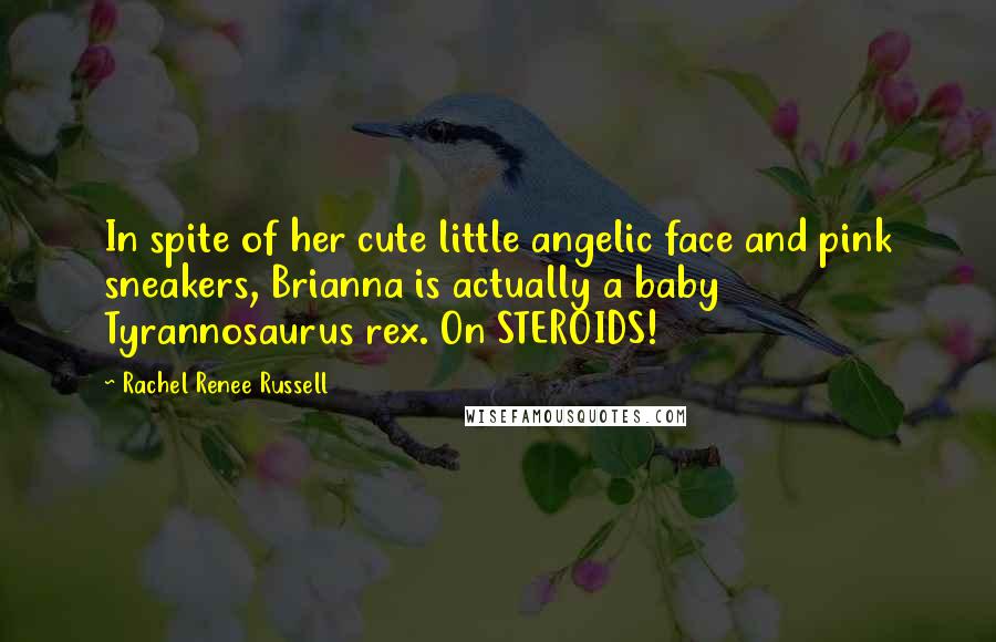 Rachel Renee Russell Quotes: In spite of her cute little angelic face and pink sneakers, Brianna is actually a baby Tyrannosaurus rex. On STEROIDS!