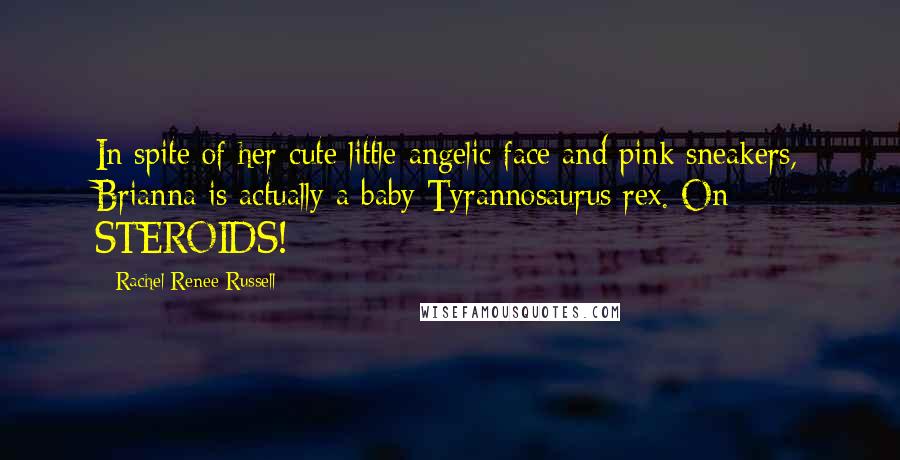 Rachel Renee Russell Quotes: In spite of her cute little angelic face and pink sneakers, Brianna is actually a baby Tyrannosaurus rex. On STEROIDS!