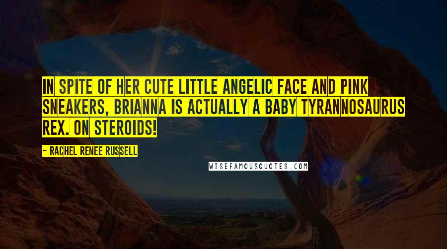 Rachel Renee Russell Quotes: In spite of her cute little angelic face and pink sneakers, Brianna is actually a baby Tyrannosaurus rex. On STEROIDS!