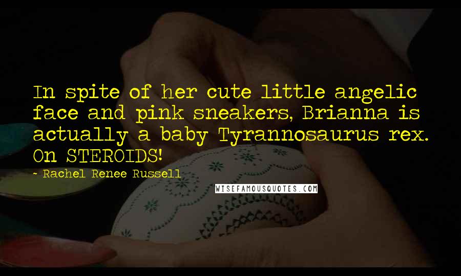 Rachel Renee Russell Quotes: In spite of her cute little angelic face and pink sneakers, Brianna is actually a baby Tyrannosaurus rex. On STEROIDS!