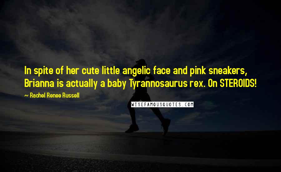 Rachel Renee Russell Quotes: In spite of her cute little angelic face and pink sneakers, Brianna is actually a baby Tyrannosaurus rex. On STEROIDS!