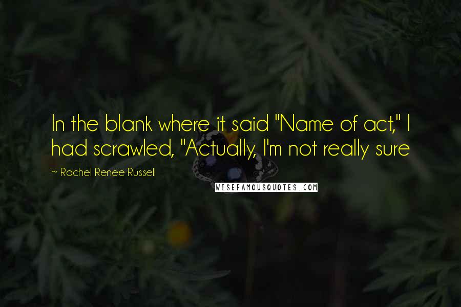 Rachel Renee Russell Quotes: In the blank where it said "Name of act," I had scrawled, "Actually, I'm not really sure