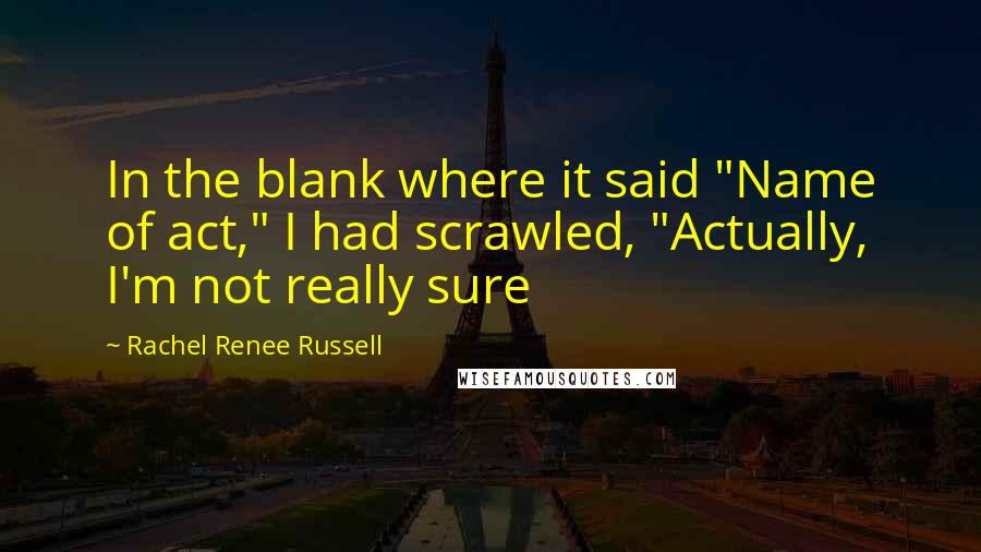 Rachel Renee Russell Quotes: In the blank where it said "Name of act," I had scrawled, "Actually, I'm not really sure