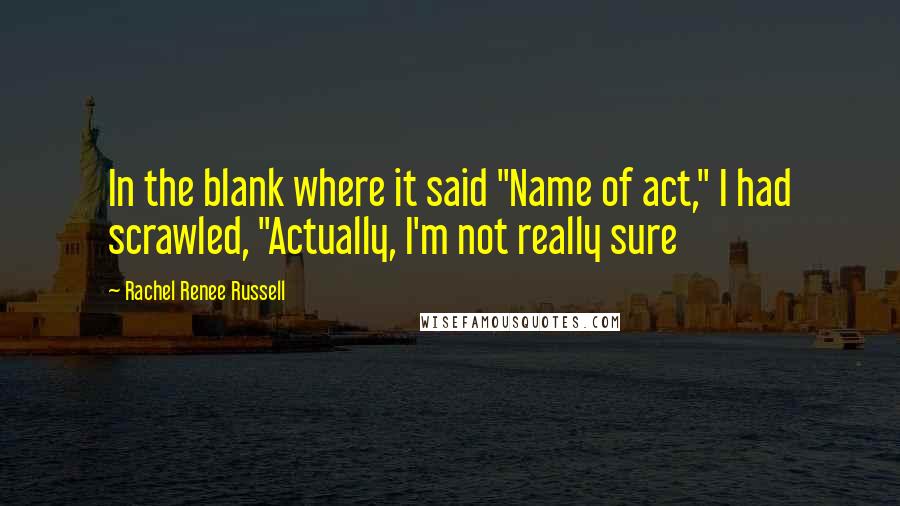 Rachel Renee Russell Quotes: In the blank where it said "Name of act," I had scrawled, "Actually, I'm not really sure
