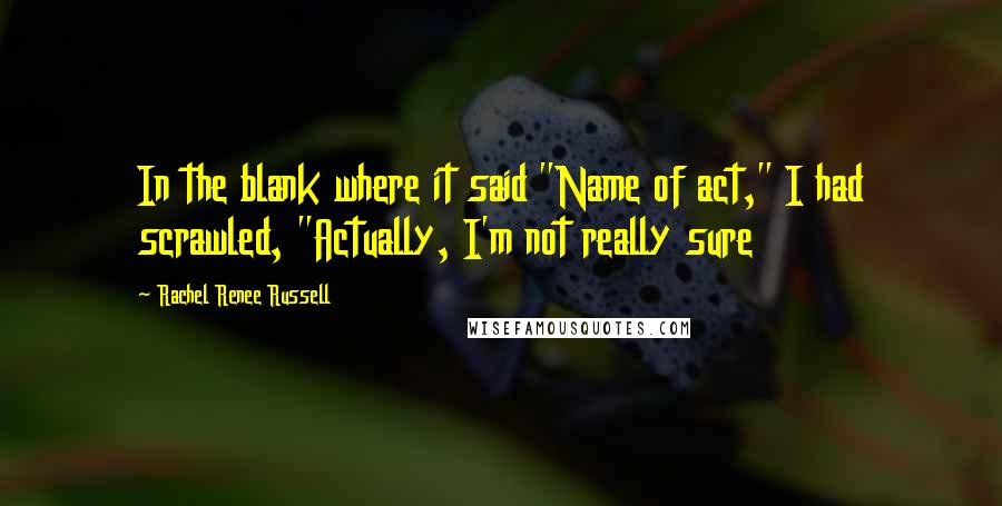 Rachel Renee Russell Quotes: In the blank where it said "Name of act," I had scrawled, "Actually, I'm not really sure