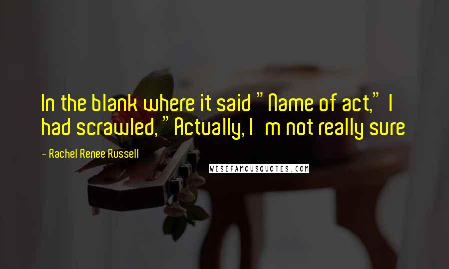 Rachel Renee Russell Quotes: In the blank where it said "Name of act," I had scrawled, "Actually, I'm not really sure