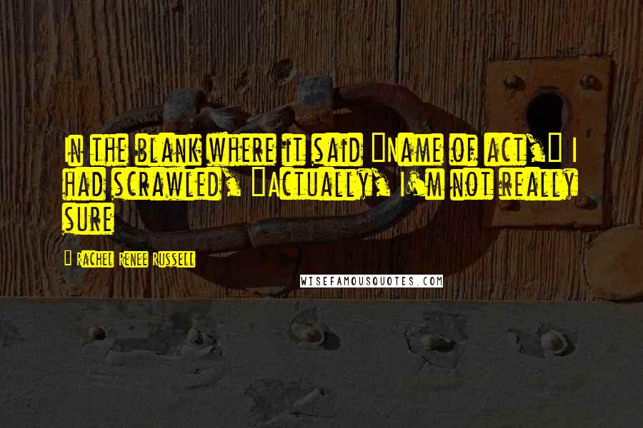 Rachel Renee Russell Quotes: In the blank where it said "Name of act," I had scrawled, "Actually, I'm not really sure