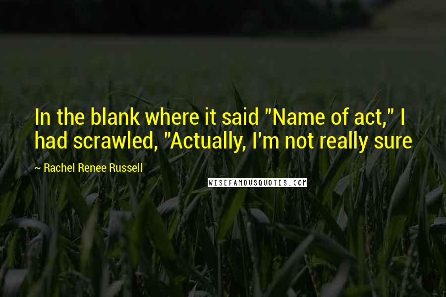 Rachel Renee Russell Quotes: In the blank where it said "Name of act," I had scrawled, "Actually, I'm not really sure