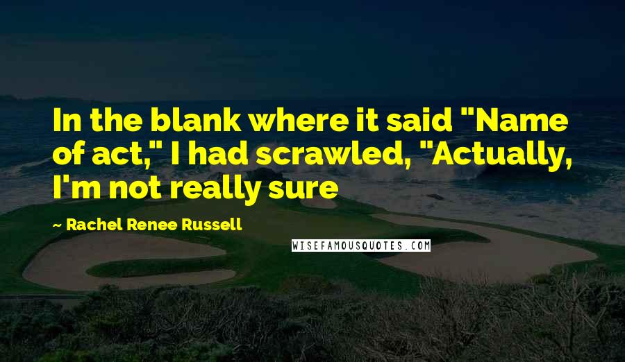 Rachel Renee Russell Quotes: In the blank where it said "Name of act," I had scrawled, "Actually, I'm not really sure