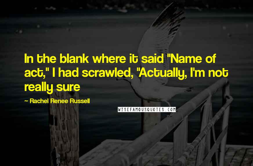 Rachel Renee Russell Quotes: In the blank where it said "Name of act," I had scrawled, "Actually, I'm not really sure