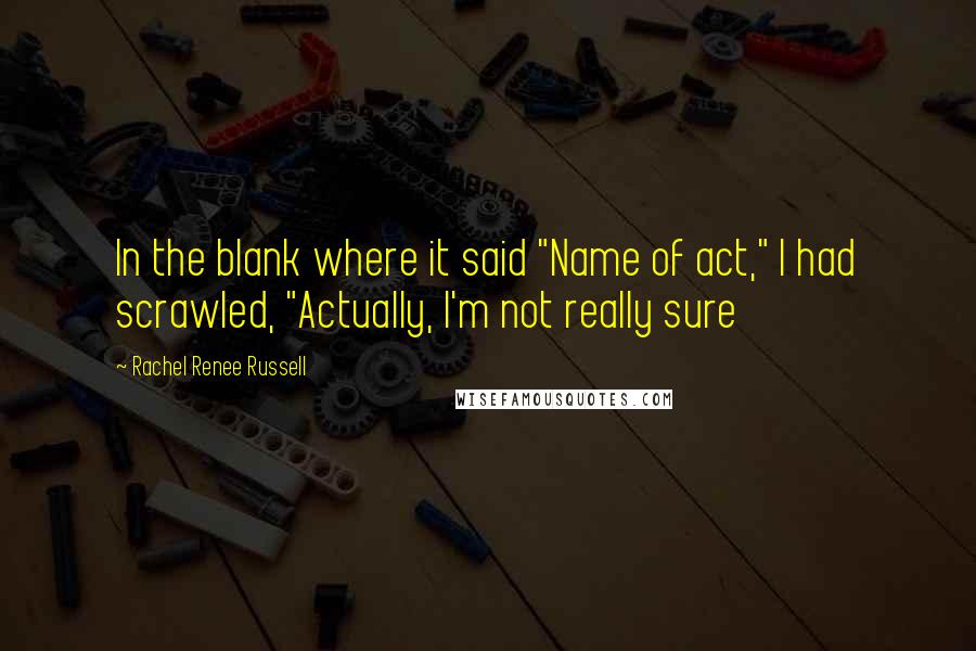 Rachel Renee Russell Quotes: In the blank where it said "Name of act," I had scrawled, "Actually, I'm not really sure