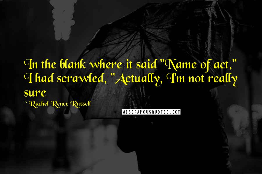Rachel Renee Russell Quotes: In the blank where it said "Name of act," I had scrawled, "Actually, I'm not really sure