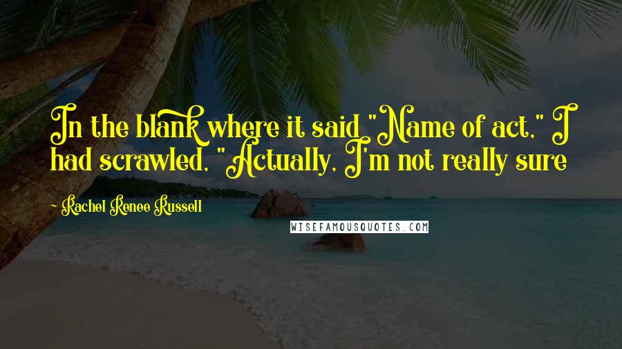 Rachel Renee Russell Quotes: In the blank where it said "Name of act," I had scrawled, "Actually, I'm not really sure