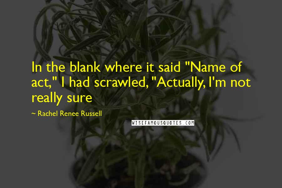 Rachel Renee Russell Quotes: In the blank where it said "Name of act," I had scrawled, "Actually, I'm not really sure