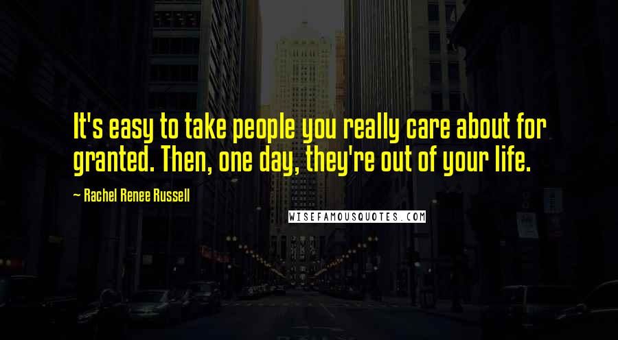 Rachel Renee Russell Quotes: It's easy to take people you really care about for granted. Then, one day, they're out of your life.