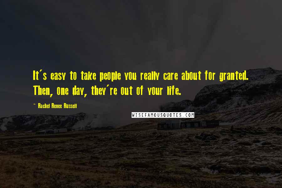 Rachel Renee Russell Quotes: It's easy to take people you really care about for granted. Then, one day, they're out of your life.