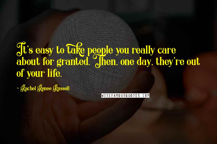 Rachel Renee Russell Quotes: It's easy to take people you really care about for granted. Then, one day, they're out of your life.