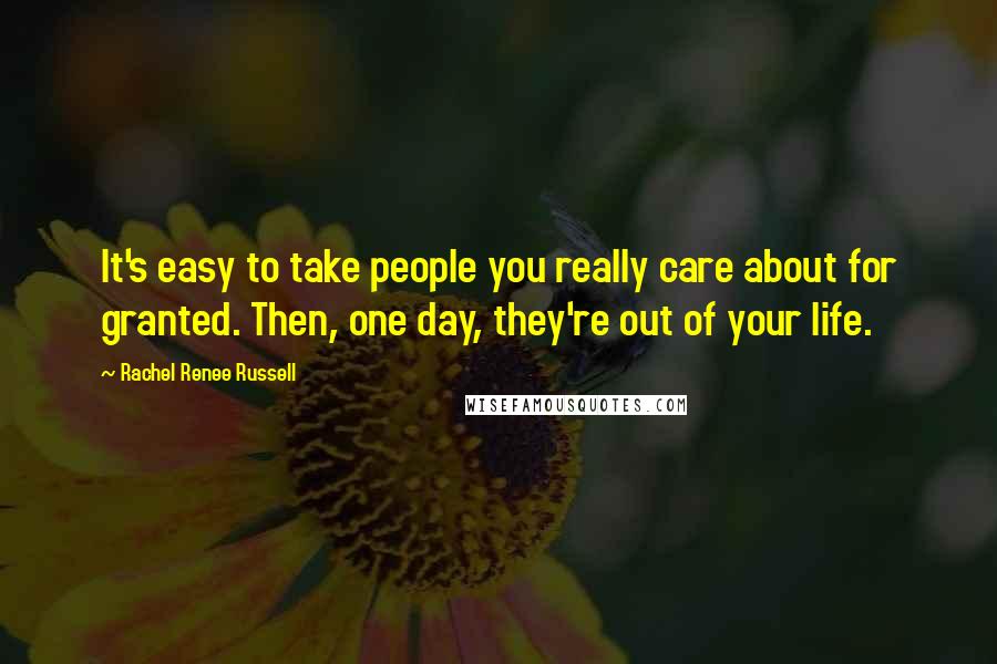 Rachel Renee Russell Quotes: It's easy to take people you really care about for granted. Then, one day, they're out of your life.