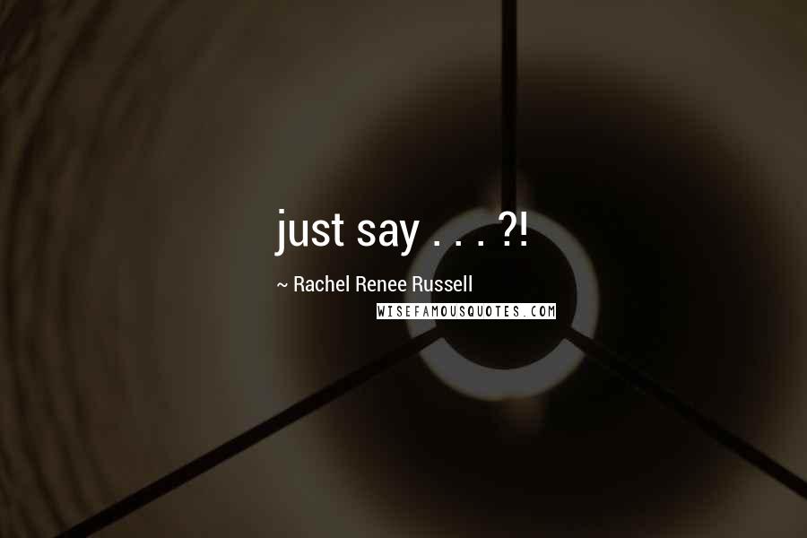 Rachel Renee Russell Quotes: just say . . . ?!
