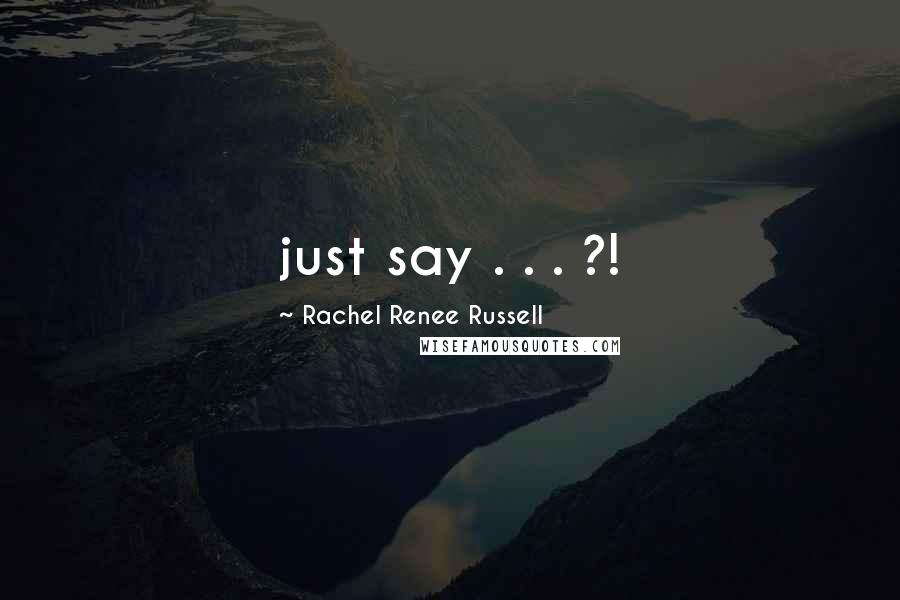 Rachel Renee Russell Quotes: just say . . . ?!