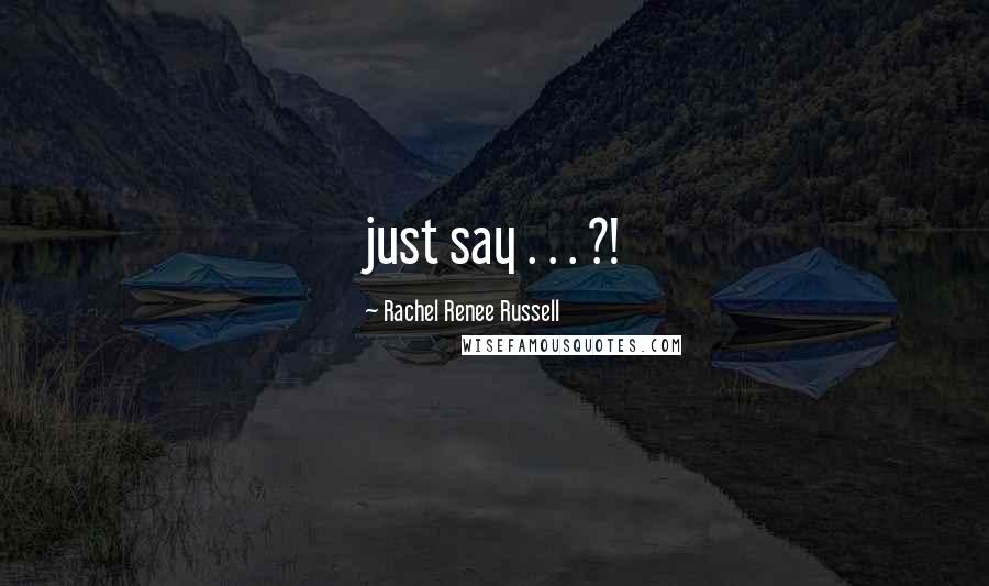 Rachel Renee Russell Quotes: just say . . . ?!