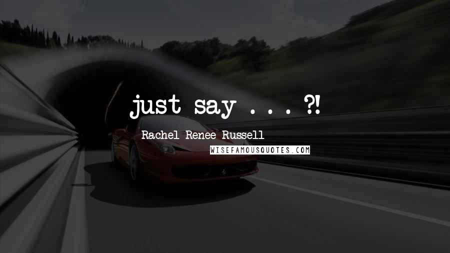 Rachel Renee Russell Quotes: just say . . . ?!