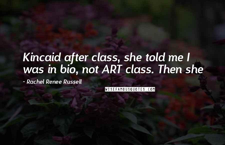Rachel Renee Russell Quotes: Kincaid after class, she told me I was in bio, not ART class. Then she