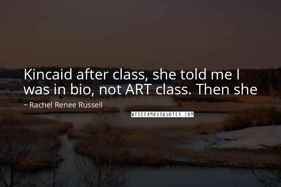 Rachel Renee Russell Quotes: Kincaid after class, she told me I was in bio, not ART class. Then she