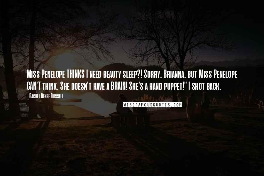 Rachel Renee Russell Quotes: Miss Penelope THINKS I need beauty sleep?! Sorry, Brianna, but Miss Penelope CAN'T think. She doesn't have a BRAIN! She's a hand puppet!" I shot back.