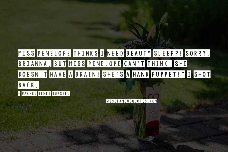 Rachel Renee Russell Quotes: Miss Penelope THINKS I need beauty sleep?! Sorry, Brianna, but Miss Penelope CAN'T think. She doesn't have a BRAIN! She's a hand puppet!" I shot back.