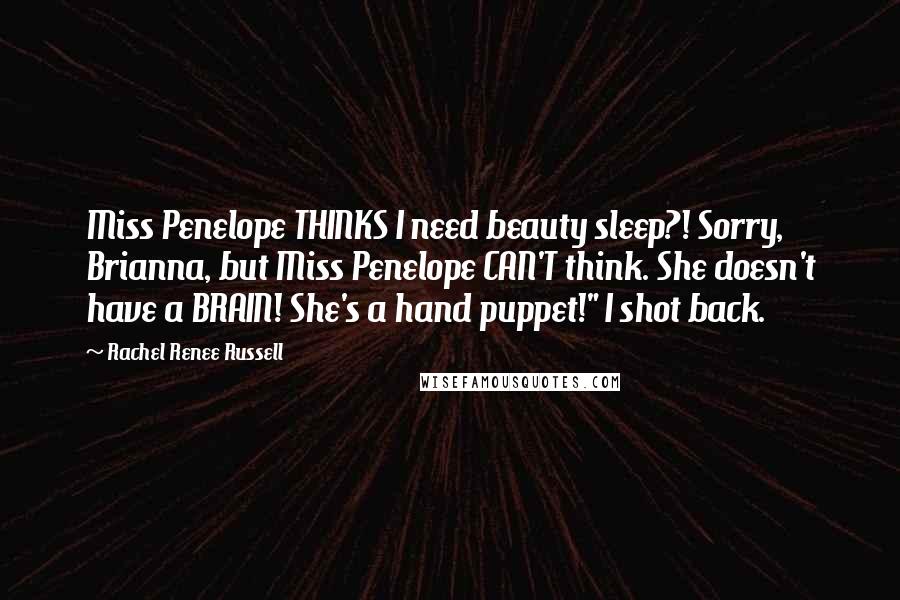 Rachel Renee Russell Quotes: Miss Penelope THINKS I need beauty sleep?! Sorry, Brianna, but Miss Penelope CAN'T think. She doesn't have a BRAIN! She's a hand puppet!" I shot back.