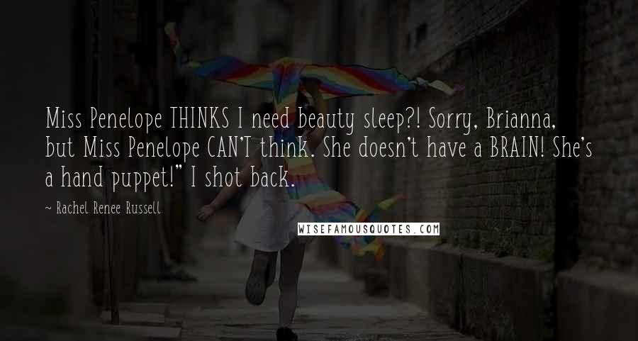 Rachel Renee Russell Quotes: Miss Penelope THINKS I need beauty sleep?! Sorry, Brianna, but Miss Penelope CAN'T think. She doesn't have a BRAIN! She's a hand puppet!" I shot back.