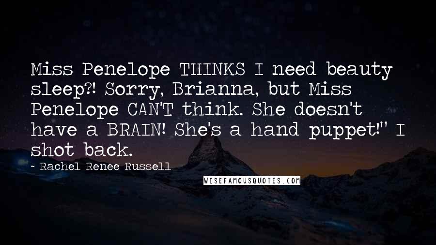 Rachel Renee Russell Quotes: Miss Penelope THINKS I need beauty sleep?! Sorry, Brianna, but Miss Penelope CAN'T think. She doesn't have a BRAIN! She's a hand puppet!" I shot back.