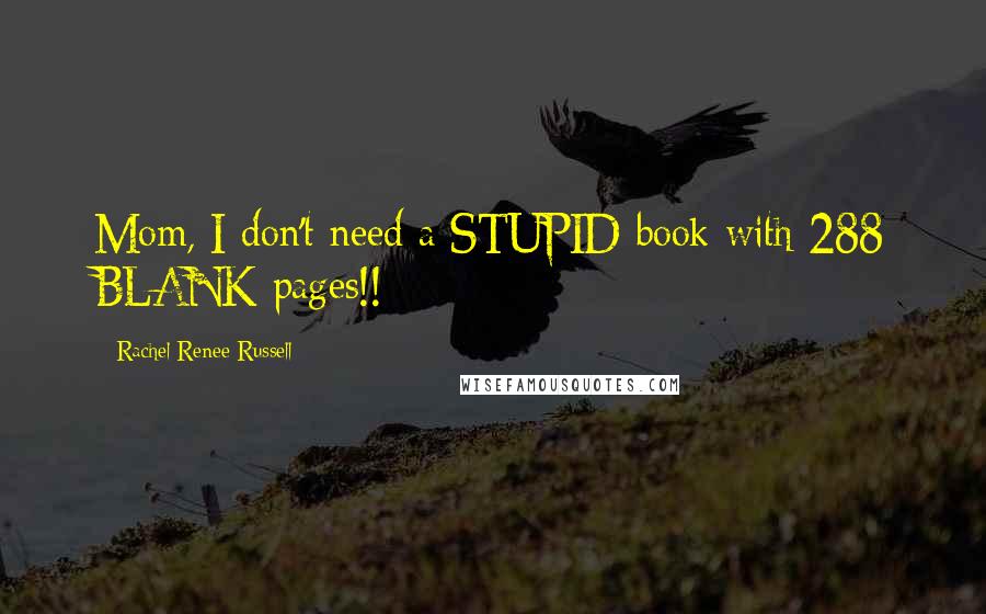 Rachel Renee Russell Quotes: Mom, I don't need a STUPID book with 288 BLANK pages!!