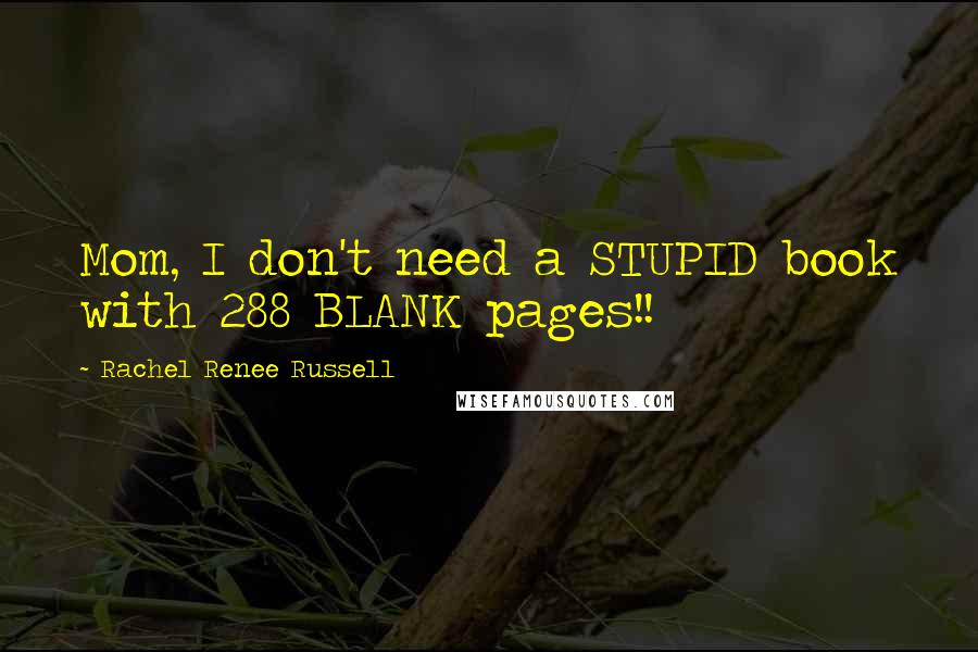 Rachel Renee Russell Quotes: Mom, I don't need a STUPID book with 288 BLANK pages!!