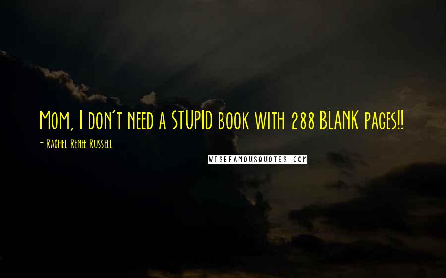 Rachel Renee Russell Quotes: Mom, I don't need a STUPID book with 288 BLANK pages!!